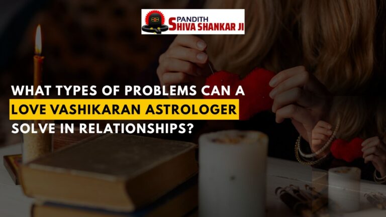 What types of problems can a Love Vashikaran Astrologer solve in relationships?
